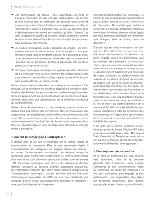 32
ENTREPRISE DU FUTUR
¬ Une communauté de travail : les coopératives d’activité et
d’emploi réunissent et salarient des indépendants, qui sortent
de leur solitude tout en continuant de travailler sous forme de
missions pour des clients. L’interim joue également ce rôle, et
commencent d’ailleurs à prendre plus au sérieux leur rôle dans
le développement personnel des individus qu’elles “placent”, au
point d’apparaître auprès de certains cadres supérieurs comme
des alternatives désirables à des formes d’emploi plus pérennes,
mais aussi plus enfermantes.
¬ Un espace d’innovation ou de réalisation de projets : de nom-
breuses startups se créent autour d’un tel projet et n’ont pour
perspective que celle de se vendre au plus vite à plus gros qu’elles,
ce qui les dispense de créer une culture d’entreprise, de penser à
l’évolution de son personnel, de trop se préoccuper des clients et
autres parties prenantes, etc.
¬ Et l’on ne compte plus les entreprises spécialisées dont la fonction
est d’externaliser telle ou telle fonction des entreprises qui sont
leurs clientes : la production, la logistique, la comptabilité, la paie,
mais aussi les RH ou la relation clients.
Reste-t-il alors le plus intéressant, la stratégie et la conception ? Pas
toujours, si l’on considère les multiples dispositifs d’innovation colla-
borative (des fab labs aux plateformes de crowdsourcing) et les plate-
formes d’appariement qui prennent la main sur les fonctions d’appa-
riement, donc, dans une large mesure, sur la déﬁnition stratégique
du positionnement.
Certes, dans de nombreux cas, les nouveaux acteurs décrits ci-
dessus sont eux-mêmes des entreprises. Mais on trouve aussi des
associations, des coopératives, voire même des communautés sans
statut. Dans tous les cas, ce qui ressemble à une dissociation et une
autonomisation des “couches” dont la réunion faisait auparavant l’en-
treprise, pourrait signaler une reconﬁguration profonde du concept
même d’entreprise.
Que fait le numérique à l’entreprise ?
Il sembla aller de soi que le numérique est le facteur central de
transformation de l’entreprise. Mais de quel numérique s’agit-il ?
L’informatisation des entreprises est engagée depuis des années ;
le concept “d’informatique stratégique”, qui désigne l’usage du
numérique pour transformer durablement les termes de référence
d’un marché au proﬁt d’une entreprise particulière, date des années
1980 (l’exemple canonique était alors celui d’American Airlines
donnant naissance au système SABRE). Cependant, aujourd’hui,
les entreprises recrutent des Chief Digital Ofﬁcers chargés de la
“transformation numérique”, laissant entendre que les Directions
informatiques (auxquelles les CDO ne sont pas rattachés) sont
chargées d’autre chose, plus bassement technique et quotidien –
voire, qu’elles bloquent le changement.
Pourtant, les deux font bien du “numérique”, et
l’actiondetouss’exprimeranécessairement,un
jour ou l’autre, dans le système d’information
de l’entreprise. N’y aurait-il pas matière à
recherche, à propos de cette tension interne au
numérique soi-même, devenue visible depuis
que deux fonctions numériques de l’entreprise
sont chargées, l’une de l’ordre, l’autre du
désordre ?
D’autant que les deux orientations se radi-
calisent. D’un côté, l’informatique n’a jamais
été aussi omniprésente, n’a jamais à ce
point englobé toutes les dimensions, tous
les moments de l’entreprise. L’internet des
objets (qui n’a rien d’un internet) accentue
cette tentation du pilotage ﬁn de tout et tous,
à laquelle invitent également une multitude
de règles juridiques ou professionnelles en
matière de traçabilité, d’impact, de sécurité,
de qualité… De l’autre, le digital se situe tou-
jours plus clairement du côté de l’agilité, de
l’essai-erreur permanent, de l’ouverture et
la collaboration, des frontières ﬂoues, de la
transgression… Et le Big Data fait en quelque
sorte le lien entre les deux, en outillant à
la fois le smart qui porte l’obsession de la
mesure et de l’efﬁcience de l’échelle des pro-
cessus individuels à celle des systèmes dans
leur ensemble, et l’exploration systématique
de formes de subversion du modèle d’affaires
initial de l’entreprise.
C’est bien sûr la même discipline scienti-
ﬁque qui produit la Smart Grid, les ERP et les
processus dématérialisés, Uber, Mechanical
Turk, Facebook, et Thingiverse, mais qui ne
voit qu’elle est mise au service de forces pro-
fondément différentes, voire opposées ?
L’entreprise lieu de conﬂits
Or le récit du numérique est trop souvent,
trop facilement, celui de la concorde
générale dans l’entreprise, ainsi qu’entre
l’entreprise et son environnement. Grâce
au numérique, on aurait des employés à la
fois plus autonomes, plus engagés et plus
performants ; une organisation plus légère
(en personnel notamment), plus réactive,
plus proche de ses clients et plus efﬁciente ;
 