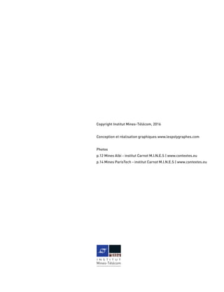 Copyright Institut Mines-Télécom, 2016
Conception et réalisation graphiques www.lespolygraphes.com
Photos
p.12 Mines Albi - institut Carnot M.I.N.E.S | www.contextes.eu
p.14 Mines ParisTech - institut Carnot M.I.N.E.S | www.contextes.eu
 