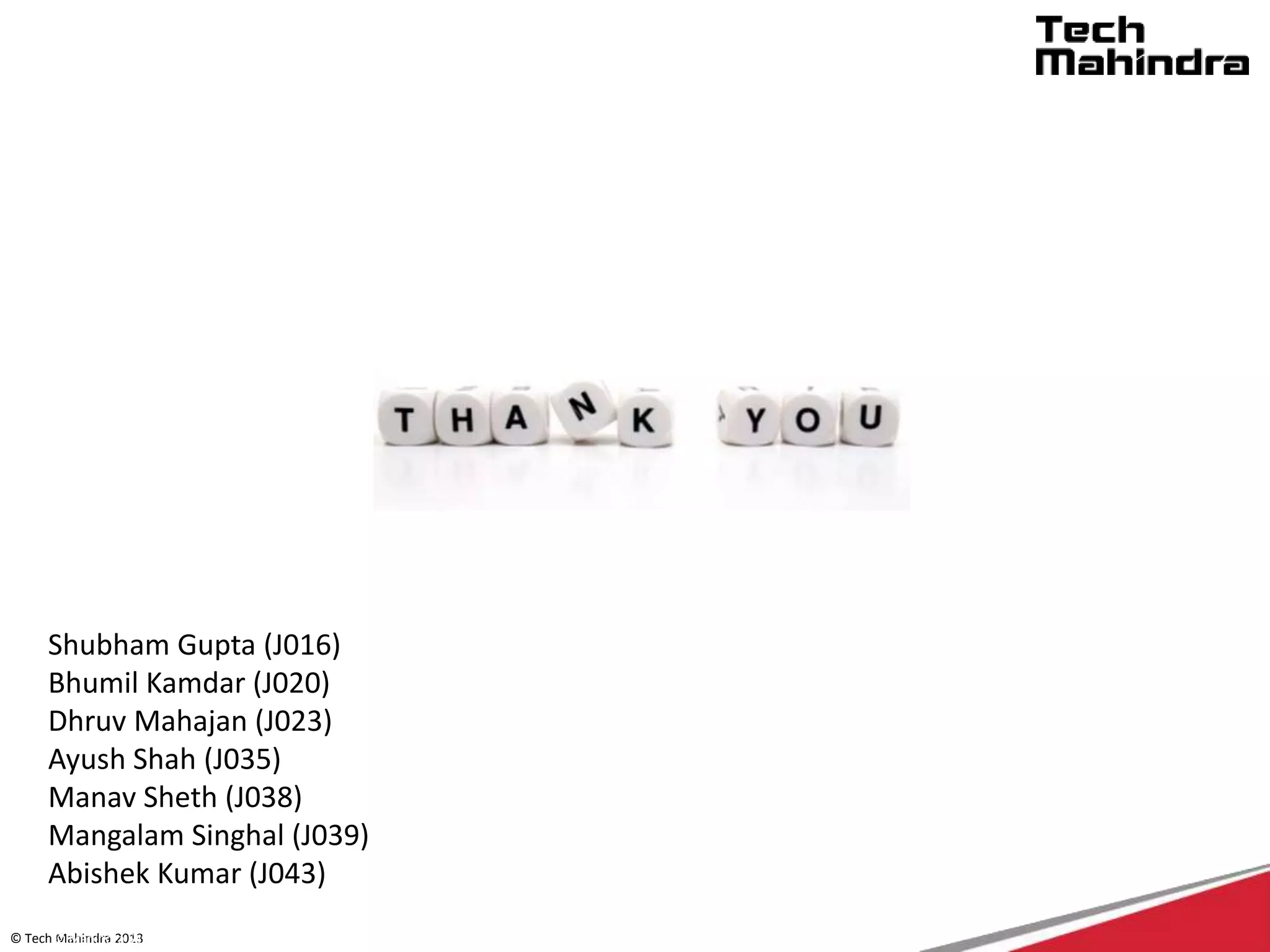 © Tech Mahindra 2013© Mahindra Satyam 2012
Shubham Gupta (J016)
Bhumil Kamdar (J020)
Dhruv Mahajan (J023)
Ayush Shah (J035)
Manav Sheth (J038)
Mangalam Singhal (J039)
Abishek Kumar (J043)
 