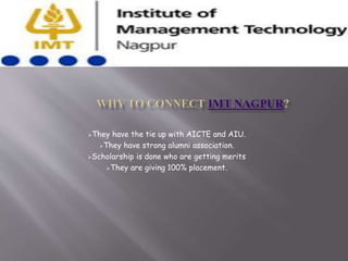 They have the tie up with AICTE and AIU.
They have strong alumni association.
Scholarship is done who are getting merits
They are giving 100% placement.
 