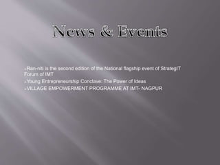 Ran-niti is the second edition of the National flagship event of StrategIT
Forum of IMT
Young Entrepreneurship Conclave: The Power of Ideas
VILLAGE EMPOWERMENT PROGRAMME AT IMT- NAGPUR
 