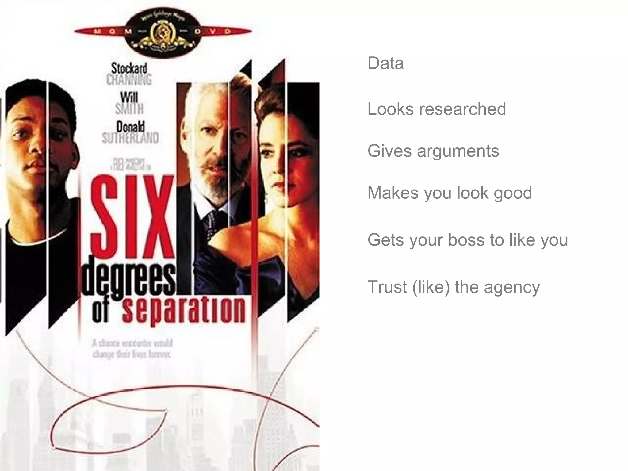 Data Looks researched  Gives arguments Makes you look good Gets your boss to like you Trust (like) the agency 