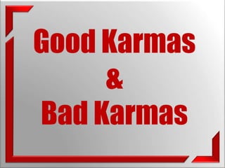 Good Karmas 
& 
Bad Karmas 
 