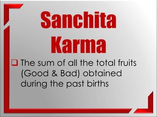 Sanchita 
Karma 
 The sum of all the total fruits 
(Good & Bad) obtained 
during the past births 
 