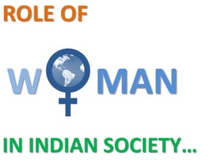 ROLE OF

W         MAN
IN INDIAN SOCIETY…
 