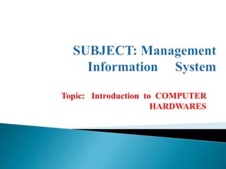 Topic: Introduction to COMPUTER
HARDWARES
 