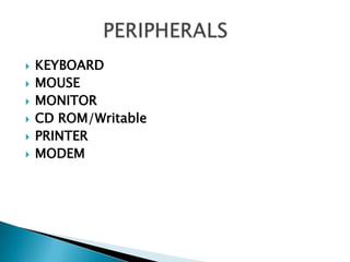 KEYBOARD<br />MOUSE<br />MONITOR<br />CD ROM/Writable<br />PRINTER<br />MODEM<br />             PERIPHERALS<br />