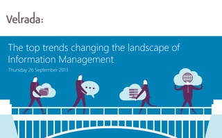 The top trends changing the landscape of
Information Management
Thursday 26 September 2013
 
