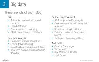 3 Big data
There are lots of examples:
Risk
 Telematics on trucks to avoid
hazards
 Fraud detection
 Dust emission moni...