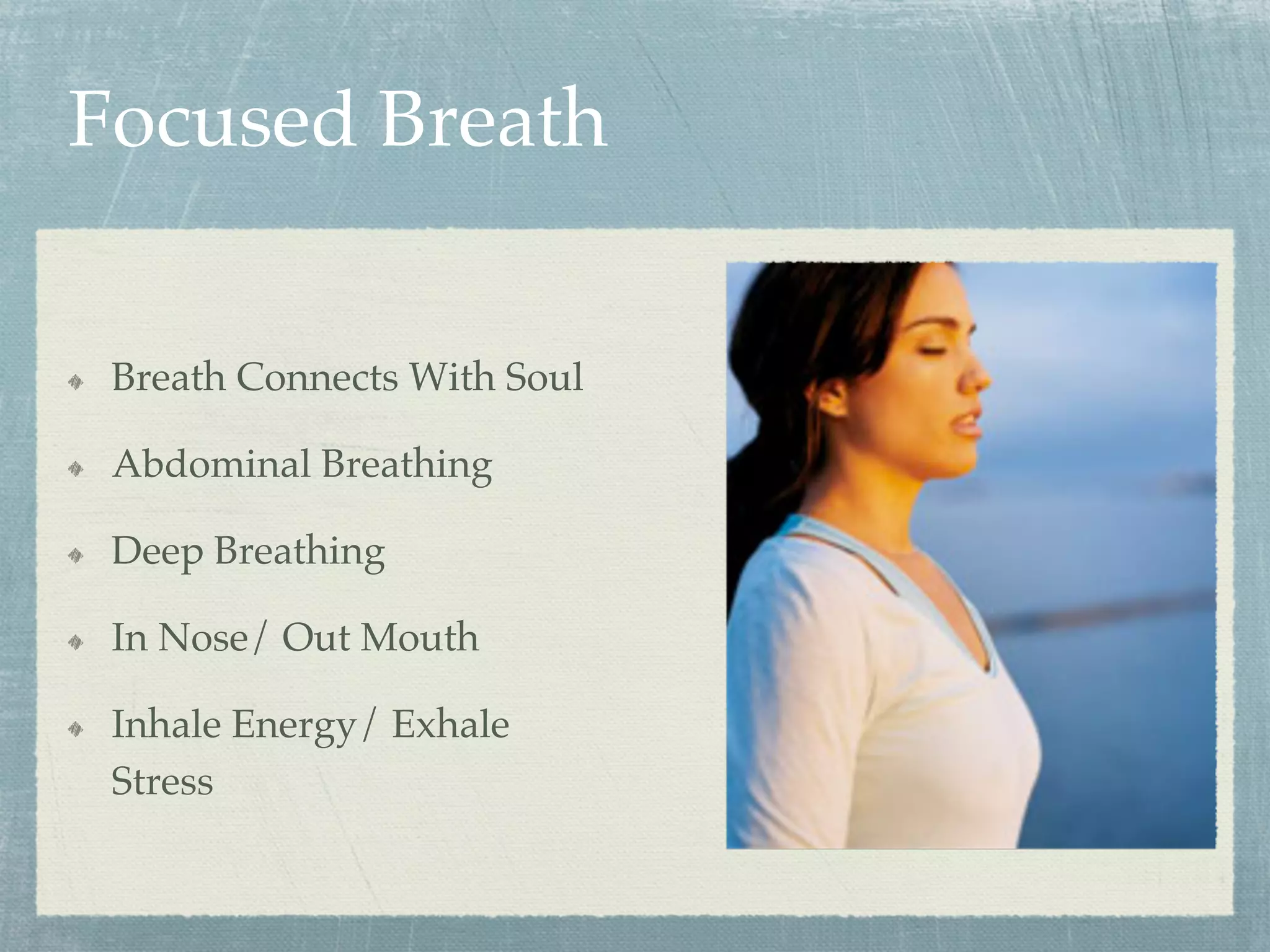 Focused Breath
  Breath Connects With Soul
  Abdominal Breathing
  Deep Breathing
  In Nose/ Out Mouth
  Inhale Energy/ Exhale
Stress
 
