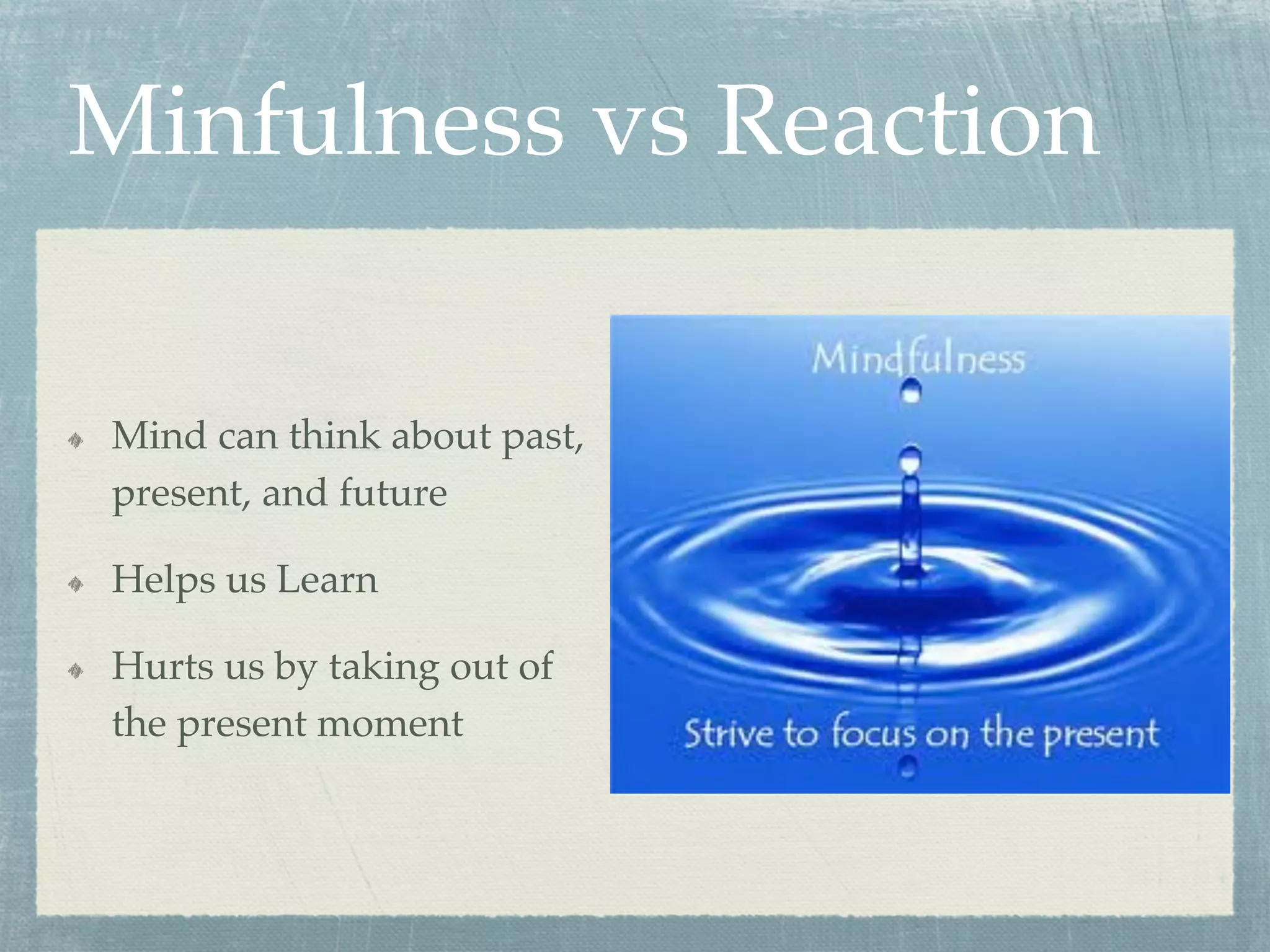 Minfulness vs Reaction
  Mind can think about past,
present, and future
  Helps us Learn
  Hurts us by taking out of
the present moment
 