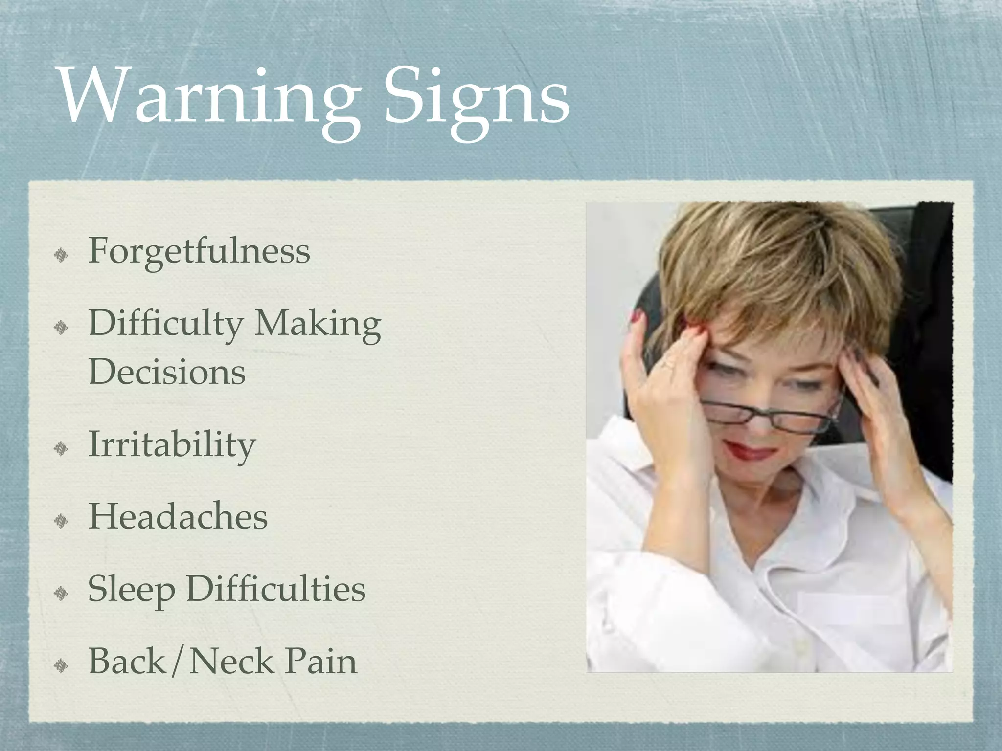 Warning Signs
  Forgetfulness
  Difﬁculty Making
Decisions
  Irritability
  Headaches
  Sleep Difﬁculties
  Back/Neck Pain
 