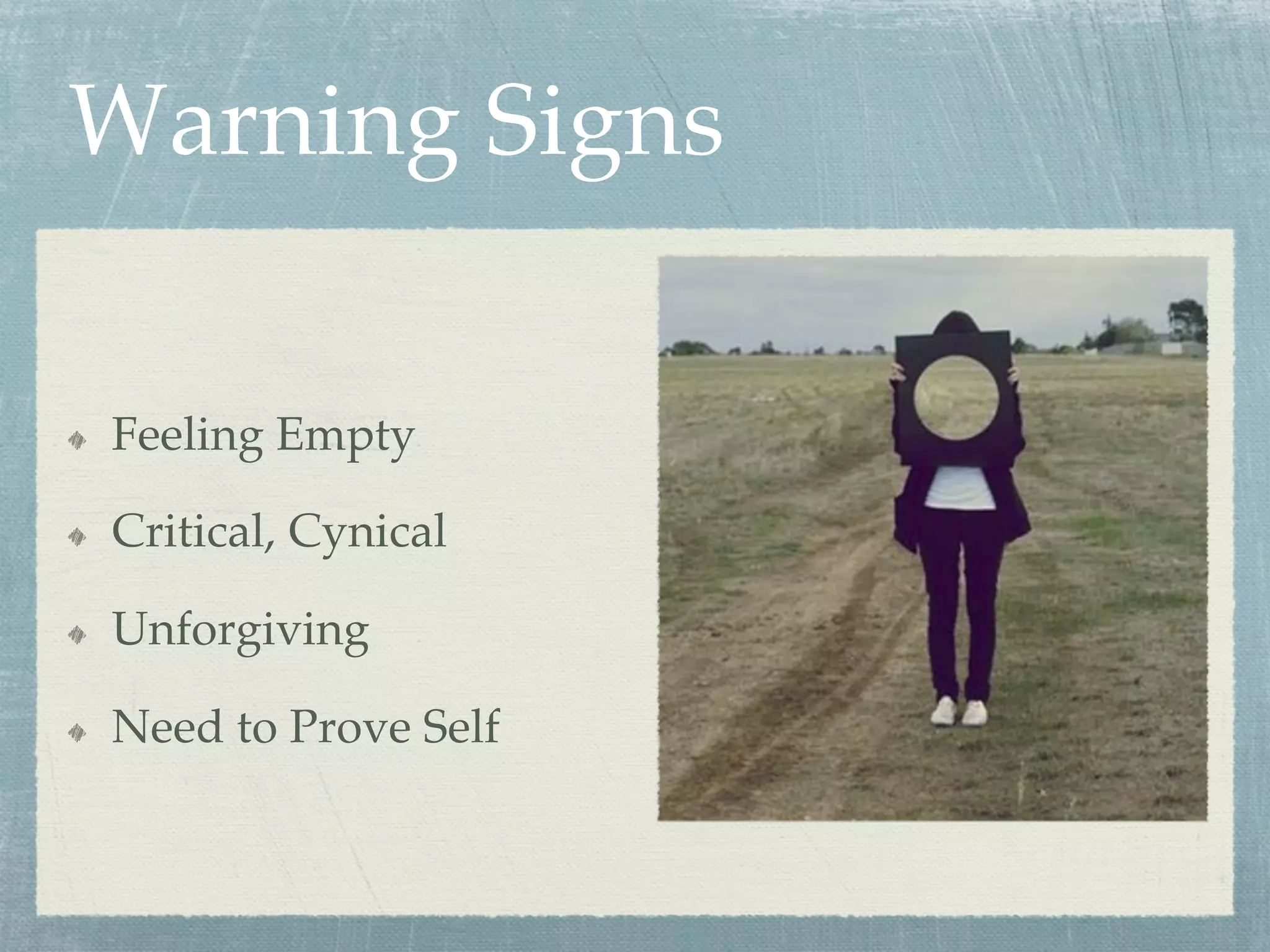 Warning Signs
  Feeling Empty
  Critical, Cynical
  Unforgiving
  Need to Prove Self
 