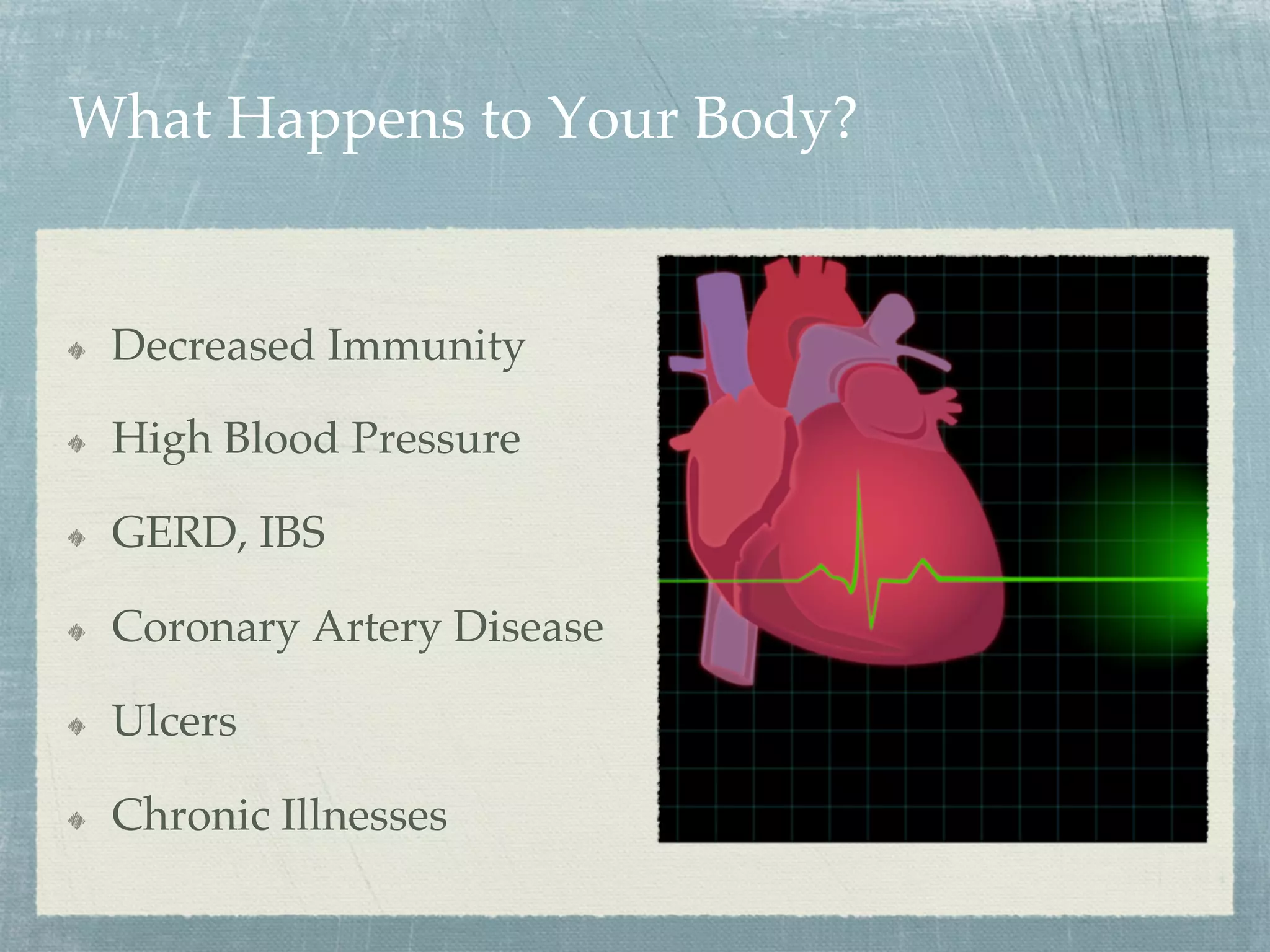 What Happens to Your Body?
  Decreased Immunity
  High Blood Pressure
  GERD, IBS
  Coronary Artery Disease
  Ulcers
  Chronic Illnesses
 