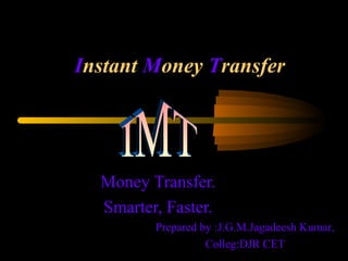Instant Money Transfer
Money Transfer.
Smarter, Faster.
Prepared by :J.G.M.Jagadeesh Kumar,
Colleg:DJR CET
 