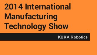 2014 International
Manufacturing
Technology Show
KUKA Robotics
 