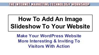 How To Add An Image
Slideshow To Your Website
Make Your WordPress Website
More Interesting & Inviting To
Visitors With Action
 
