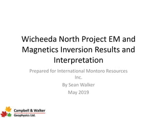 Wicheeda North Project EM and
Magnetics Inversion Results and
Interpretation
Prepared for International Montoro Resources
Inc.
By Sean Walker
May 2019
 