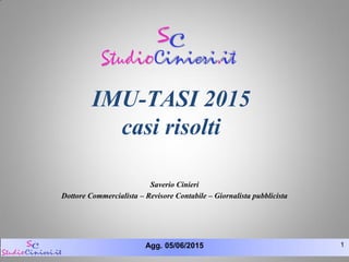 Agg. 05/06/2015 1
IMU-TASI 2015
casi risolti
Saverio Cinieri
Dottore Commercialista – Revisore Contabile – Giornalista pubblicista
 