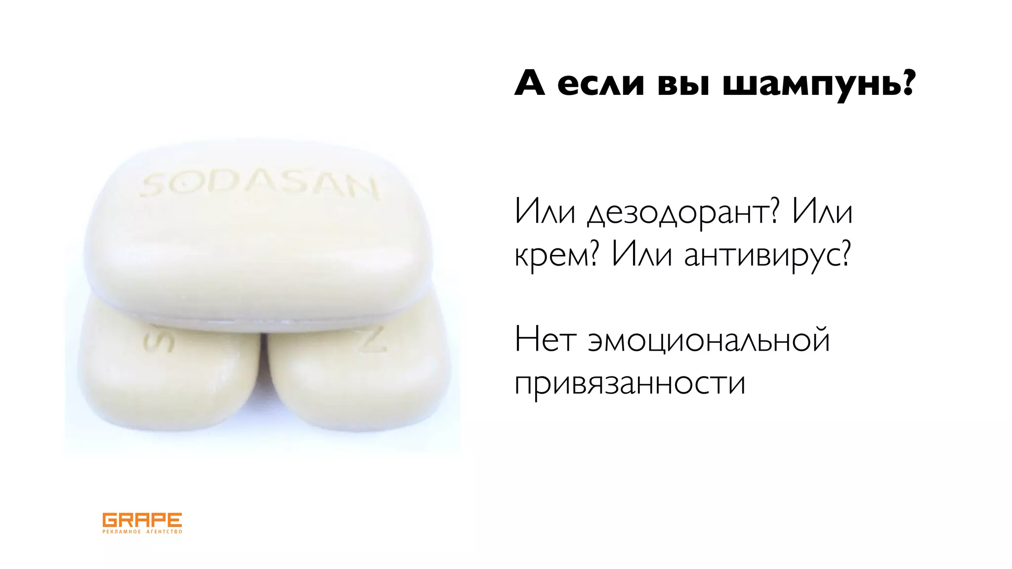 А если вы шампунь?


Или дезодорант? Или
крем? Или антивирус?

Нет эмоциональной
привязанности
 