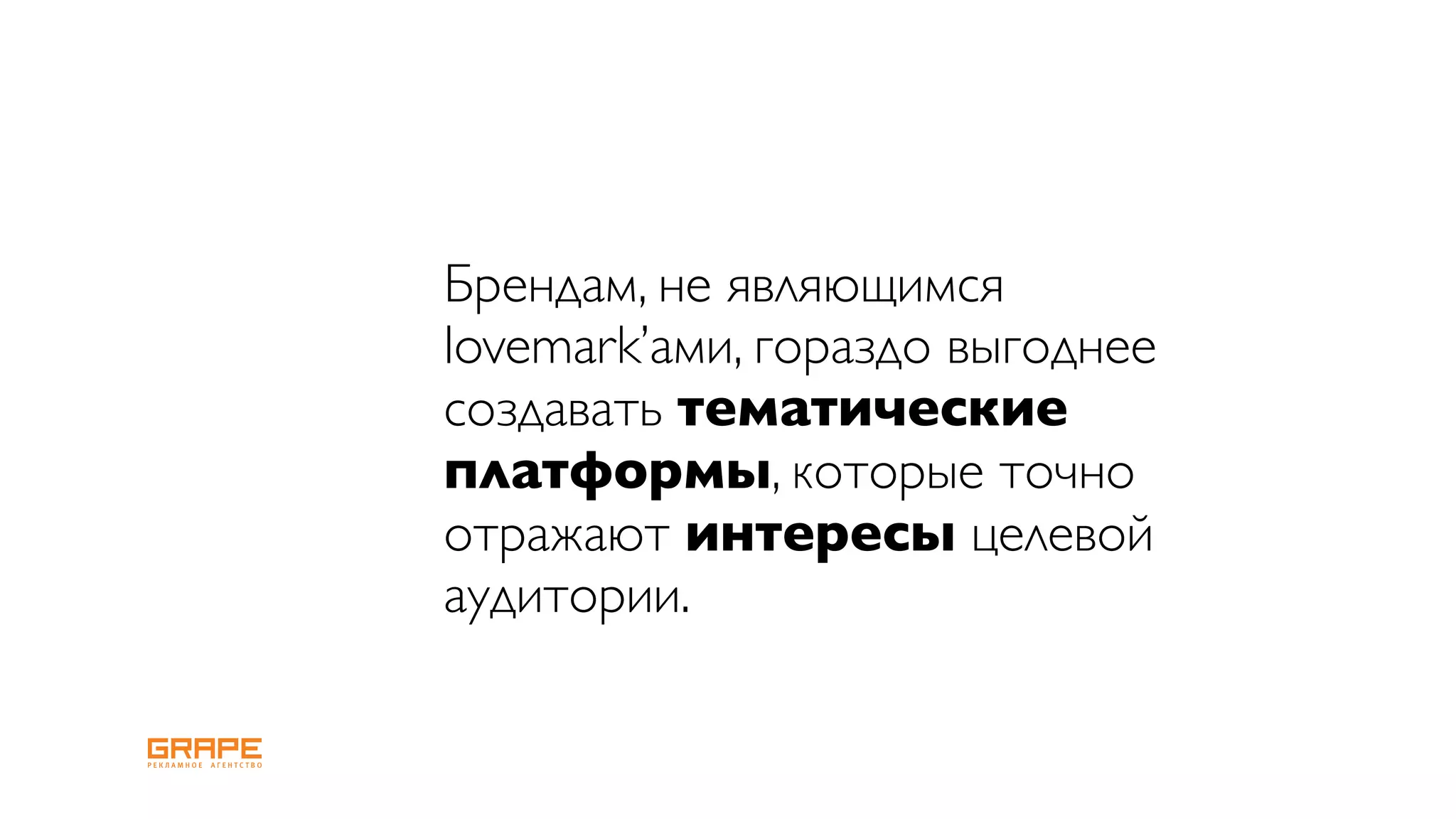 Брендам, не являющимся
lovemark’ами, гораздо выгоднее
создавать тематические
платформы, которые точно
отражают интересы целевой
аудитории.
 
