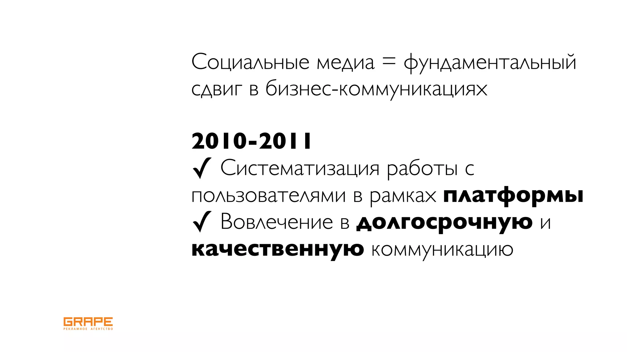 Социальные медиа = фундаментальный
сдвиг в бизнес-коммуникациях

2010-2011
✓ Систематизация работы с
пользователями в рамках платформы
✓ Вовлечение в долгосрочную и
качественную коммуникацию
 