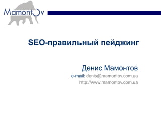 SEO- правильный пейджинг Денис Мамонтов e-mail:  [email_address] http://www.mamontov.com.ua 