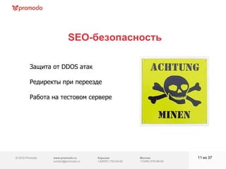 © 2010 Promodo  www.promodo.ru [email_address] Москва +7(495) 979-98-54 SEO- безопасность из  37   Защита от  DDOS  атак Редиректы при переезде Работа на тестовом сервере Харьков +3(8057)  752-54-62 