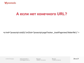 © 2010 Promodo  www.promodo.ru [email_address] Москва +7(495) 979-98-54 А если нет конечного  URL? из  37   Харьков +3(8057)  752-54-62 <a href="javascript:void(0);"onClick="javascript:pageTracker._trackPageview('/folder/file');" >  
