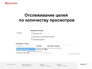 © 2010 Promodo  www.promodo.ru [email_address] Москва +7(495) 979-98-54 Отслеживание целей  по количеству просмотров из  37   Харьков +3(8057)  752-54-62 