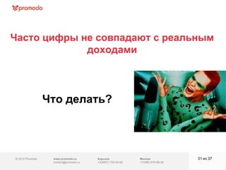 © 2010 Promodo  www.promodo.ru [email_address] Москва +7(495) 979-98-54 Часто цифры не совпадают с реальным доходами из  37   Харьков +3(8057)  752-54-62 Что делать? 