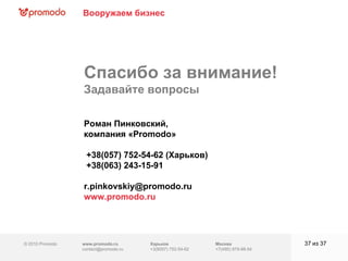 © 2010 Promodo  www.promodo.ru [email_address] Харьков +3(8057)  752-54-62 Москва +7(495) 979-98-54 Спасибо за внимание!  Задавайте вопросы из  37   Роман Пинковский,  компания «Promodo» +38(057) 752-54-62 (Харьков)  +38(063) 243-15-91 r.pinkovskiy @promodo. ru www.promodo.ru Вооружаем бизнес 
