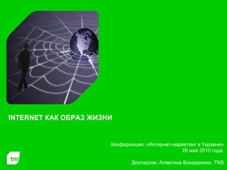 Конференция: «Интернет-маркетинг в Украине» 20 мая  20 10 года  Докладчик: Алевтина Бондаренко,  TNS INTERNET  КАК ОБРАЗ ЖИЗНИ 