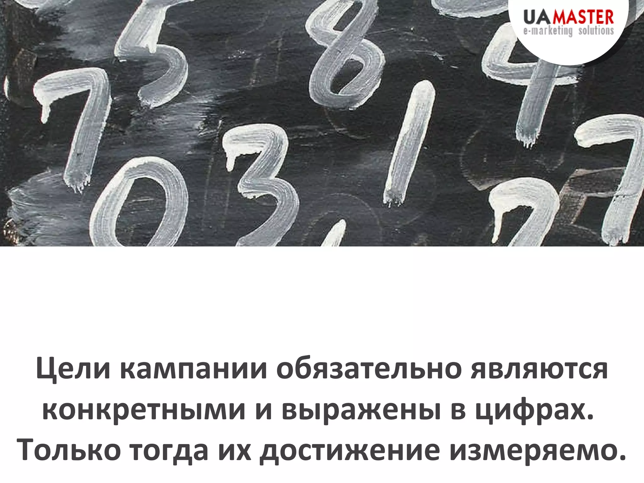 Цели   кампании  обязательно являются конкретными и выражены в цифрах.  Только тогда их достижение измеряемо. 
