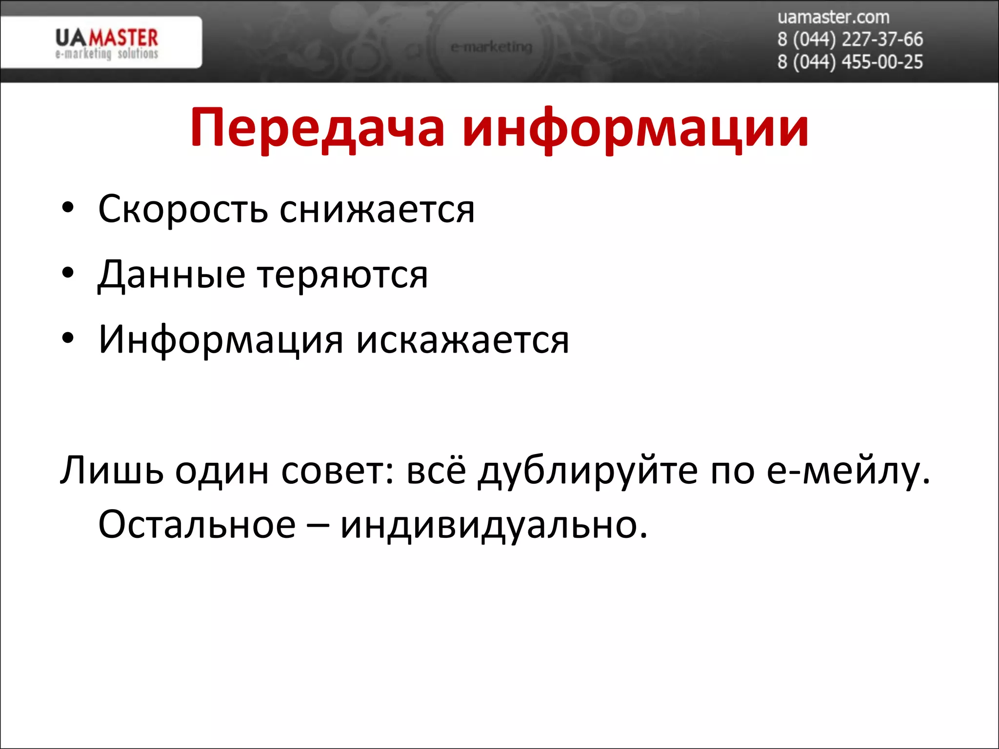 Передача информации Скорость снижается Данные теряются Информация искажается Лишь один совет: всё дублируйте по е-мейлу. Остальное – индивидуально. 