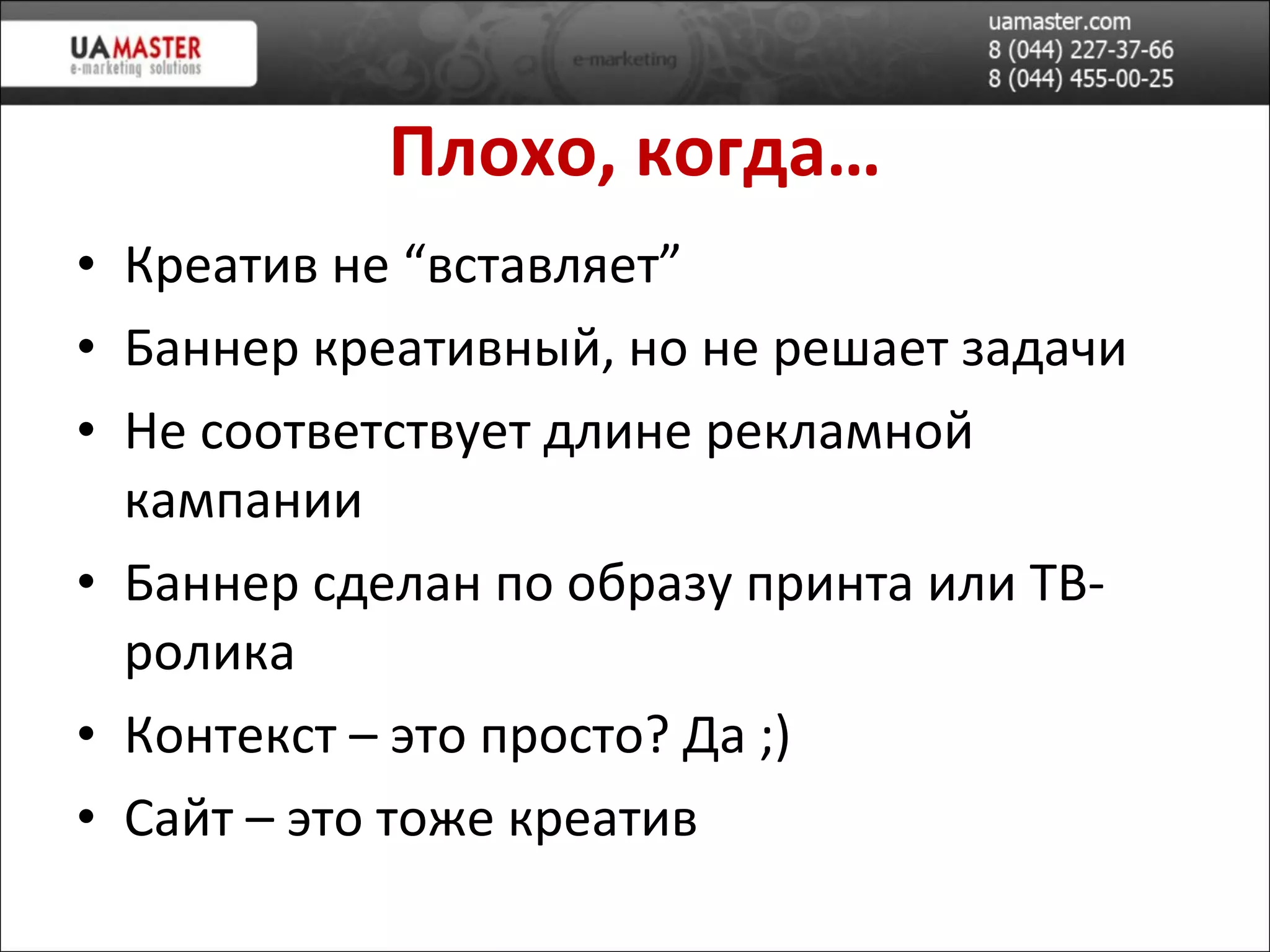 Плохо, когда… Креатив не “вставляет” Баннер креативный, но не решает задачи Не соответствует длине рекламной кампании Баннер сделан по образу принта или ТВ-ролика Контекст – это просто? Да ;) Сайт – это тоже креатив 