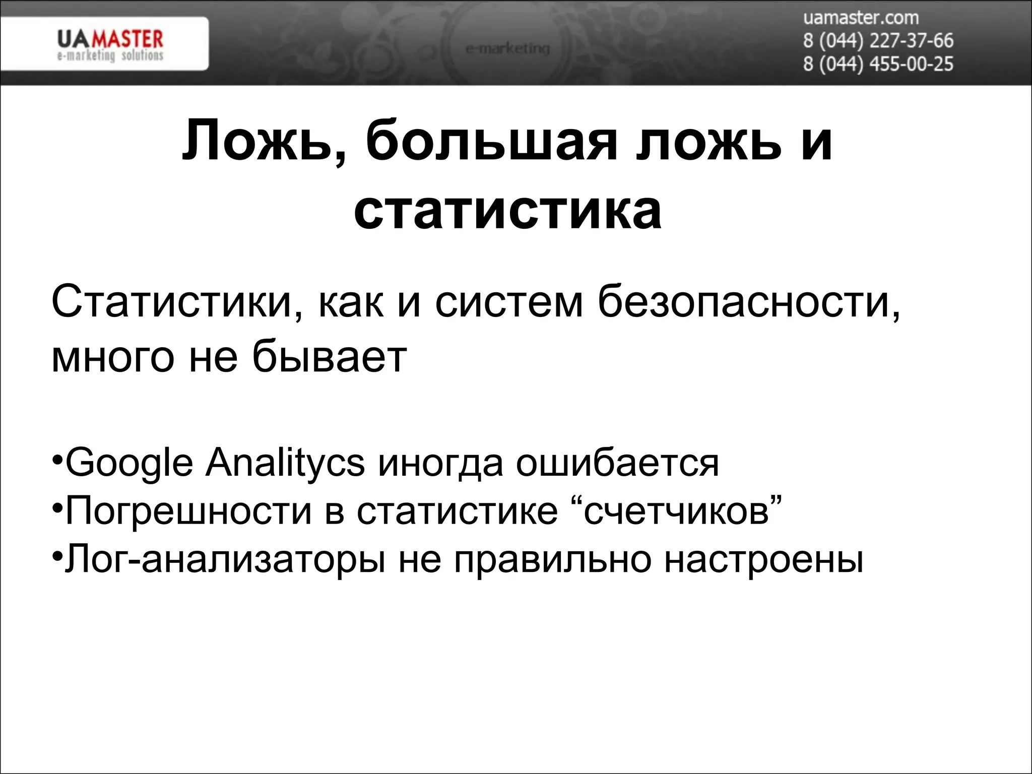 Ложь, большая ложь и статистика Статистики, как и систем безопасности, много не бывает Google Analitycs   иногда ошибается Погрешности в статистике “счетчиков” Лог-анализаторы не правильно настроены 