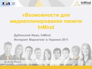 «Возможности для медиапланирования панели InMind Дубинский Иван, InMind Интернет Маркетинг в Украине 2011 
