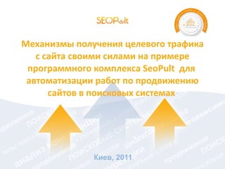 Механизмы получения целевого трафика с сайта своими силами на примере программного комплекса  SeoPult   для  автоматизации работ по продвижению сайтов в поисковых системах  Киев, 2011 