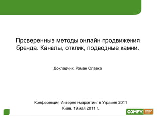 Проверенные методы онлайн продвижения бренда. Каналы, отклик, подводные камни . Докладчик: Роман Славка Конференция Интернет-маркетинг в Украине 2011 Киев,  1 9 мая 2011 г. 