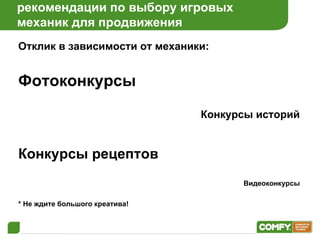 рекомендации по выбору игровых  механик для продвижения Отклик в зависимости от механики: Фотоконкурсы   Конкурсы историй Конкурсы рецептов Видеоконкурсы * Не ждите большого креатива! 