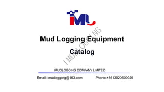 Mud Logging Equipment
Catalog
Email: imudlogging@163.com Phone:+8613020609926
IMUDLOGGING COMPANY LIMITED
I
M
U
D
L
O
G
G
I
N
G
 