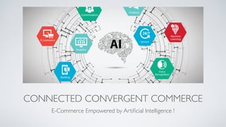 CONNECTED CONVERGENT COMMERCE
E-Commerce Empowered by Artiﬁcial Intelligence !
 