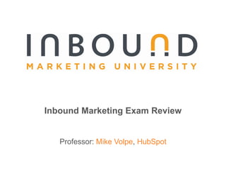 Inbound Marketing Exam Review,[object Object],Professor: Mike Volpe, HubSpot,[object Object]