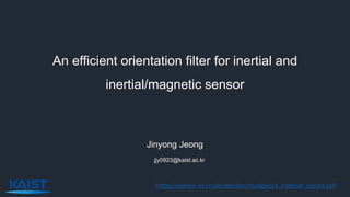 An efficient orientation filter for inertial and
inertial/magnetic sensor
Jinyong Jeong
jjy0923@kaist.ac.kr
https://www.x-io.co.uk/res/doc/madgwick_internal_report.pdf
 