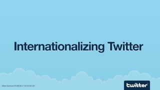 Internationalizing Twitter

                                        TM


Matt Sanford @ IMUG // 2010-05-20
 