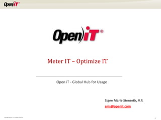 Meter IT – Optimize IT


                                                Open iT - Global Hub for Usage



                                                                            Signe Marie Stenseth, V.P.
                                                                            sms@openit.com

Copyright OpeniT, Inc. All rights reserved
                                                                                                         1
 