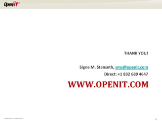 THANK YOU!


                                               Signe M. Stenseth, sms@openit.com
                                                          Direct: +1 832 689 4647

                                             WWW.OPENIT.COM


Copyright OpeniT, Inc. All rights reserved
                                                                                    19
 