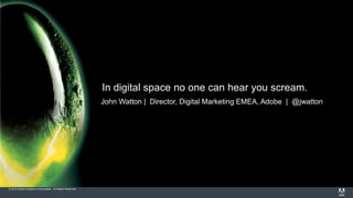 © 2014 Adobe Systems Incorporated. All Rights Reserved.
In digital space no one can hear you scream.
Inbound Marketing 2014, 8th July 2014
John Watton | Director, Digital Marketing EMEA, Adobe | @jwatton
 