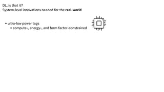 DL, is that it?


System-level innovations needed for the real-world


• ultra-low power tags


• compute-, energy-, and form factor-constrained


 